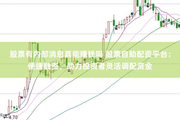 股票有内部消息真能赚钱吗 股票自助配资平台：便捷融资，助力投资者灵活调配资金