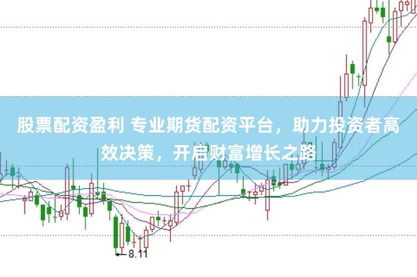 股票配资盈利 专业期货配资平台，助力投资者高效决策，开启财富增长之路