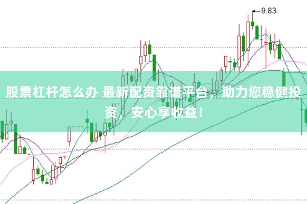 股票杠杆怎么办 最新配资靠谱平台，助力您稳健投资，安心享收益！