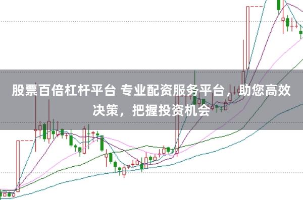 股票百倍杠杆平台 专业配资服务平台，助您高效决策，把握投资机会
