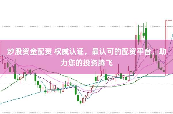炒股资金配资 权威认证，最认可的配资平台，助力您的投资腾飞