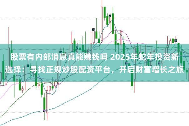 股票有内部消息真能赚钱吗 2025年蛇年投资新选择：寻找正规炒股配资平台，开启财富增长之旅