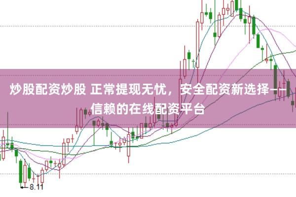 炒股配资炒股 正常提现无忧，安全配资新选择——信赖的在线配资平台