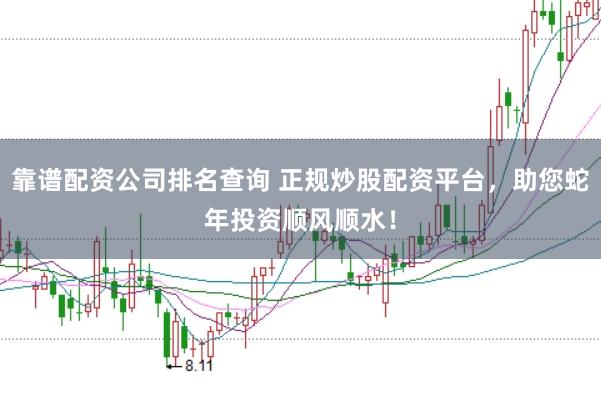 靠谱配资公司排名查询 正规炒股配资平台，助您蛇年投资顺风顺水！