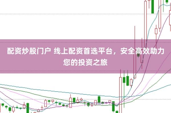 配资炒股门户 线上配资首选平台，安全高效助力您的投资之旅