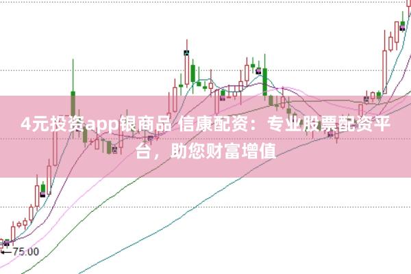 4元投资app银商品 信康配资：专业股票配资平台，助您财富增值