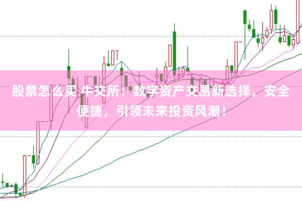 股票怎么买 牛交所：数字资产交易新选择，安全便捷，引领未来投资风潮！