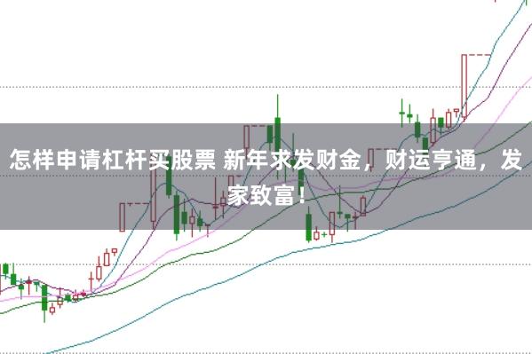 怎样申请杠杆买股票 新年求发财金，财运亨通，发家致富！