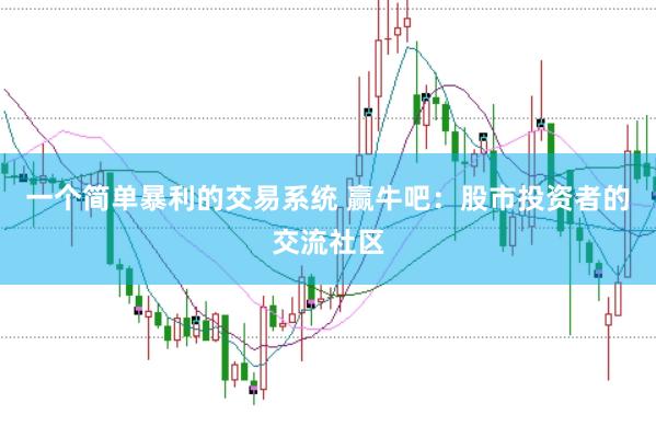 一个简单暴利的交易系统 赢牛吧：股市投资者的交流社区