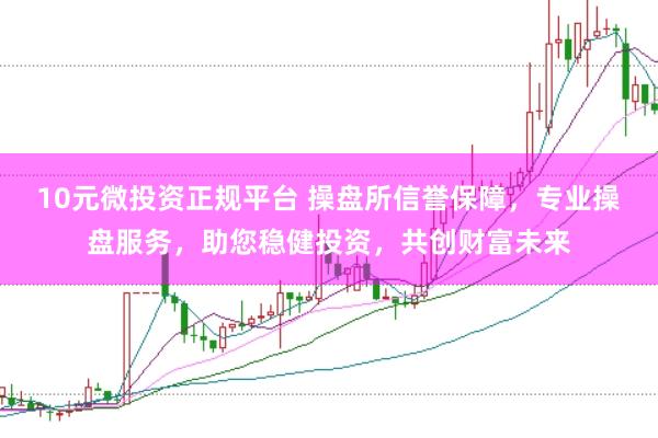 10元微投资正规平台 操盘所信誉保障，专业操盘服务，助您稳健投资，共创财富未来