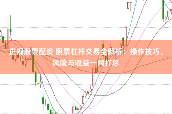 正规股票配资 股票杠杆交易全解析：操作技巧、风险与收益一网打尽