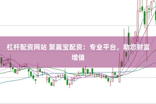 杠杆配资网站 聚赢宝配资：专业平台，助您财富增值