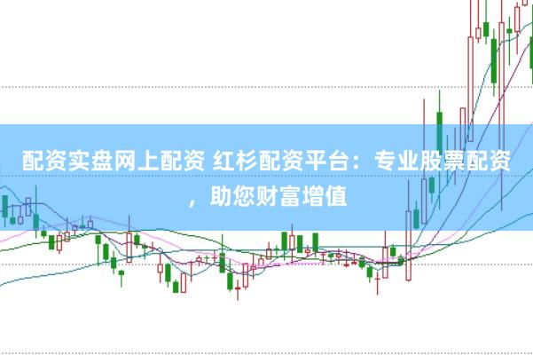 配资实盘网上配资 红杉配资平台：专业股票配资，助您财富增值