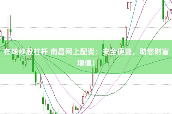 在线炒股杠杆 南昌网上配资：安全便捷，助您财富增值！