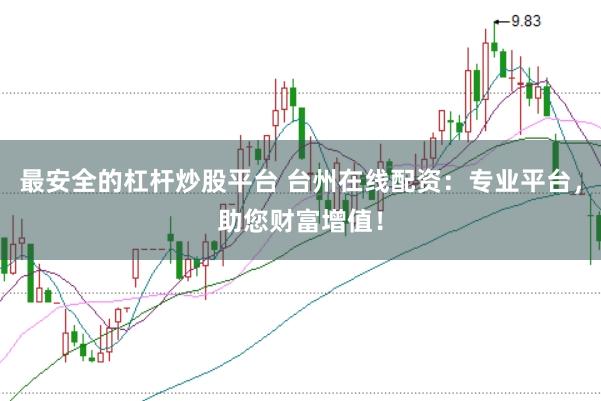 最安全的杠杆炒股平台 台州在线配资：专业平台，助您财富增值！