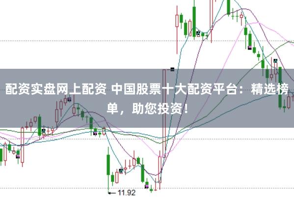 配资实盘网上配资 中国股票十大配资平台：精选榜单，助您投资！