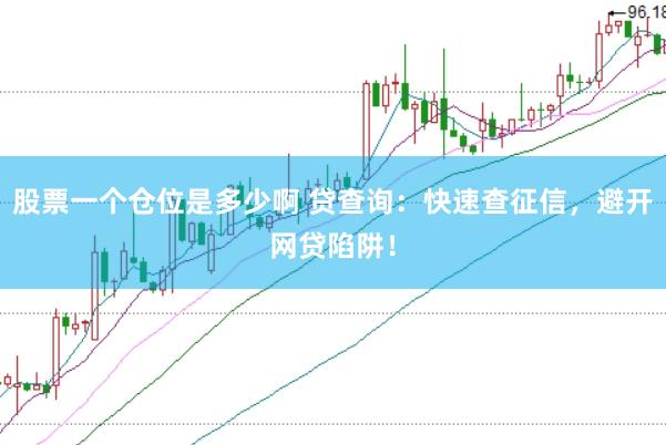 股票一个仓位是多少啊 贷查询：快速查征信，避开网贷陷阱！