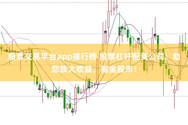 股票交易平台app排行榜 股票杠杆配资公司：助您放大收益，掘金股市！