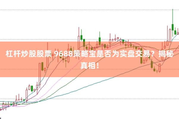 杠杆炒股股票 9688策略宝是否为实盘交易？揭秘真相！