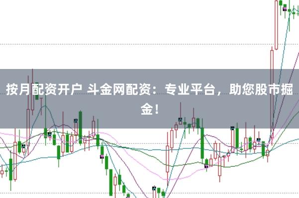 按月配资开户 斗金网配资：专业平台，助您股市掘金！