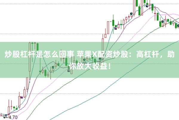 炒股杠杆是怎么回事 苹果X配资炒股：高杠杆，助你放大收益！