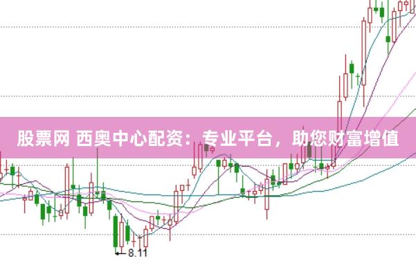 股票网 西奥中心配资：专业平台，助您财富增值