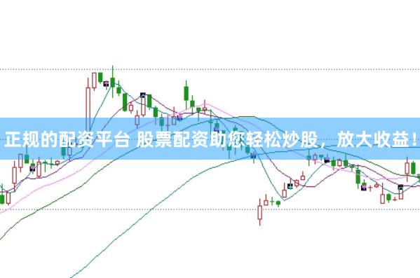 正规的配资平台 股票配资助您轻松炒股，放大收益！
