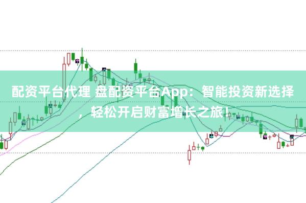配资平台代理 盘配资平台App：智能投资新选择，轻松开启财富增长之旅！