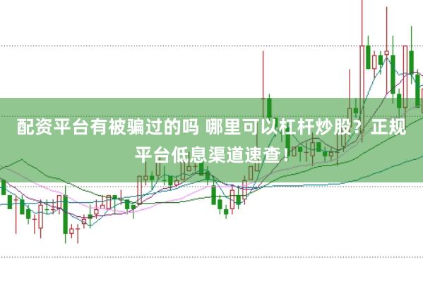 配资平台有被骗过的吗 哪里可以杠杆炒股？正规平台低息渠道速查！