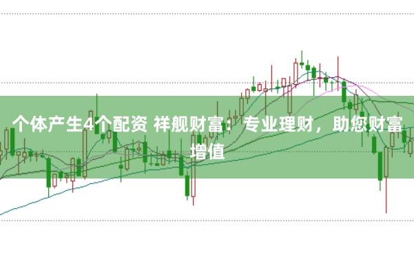 个体产生4个配资 祥舰财富：专业理财，助您财富增值