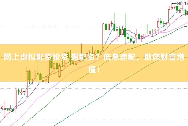 网上虚拟配资投资 想配资？低息速配，助您财富增值！
