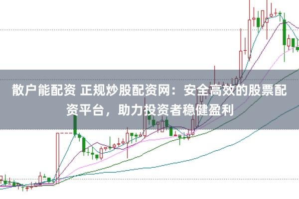 散户能配资 正规炒股配资网：安全高效的股票配资平台，助力投资者稳健盈利