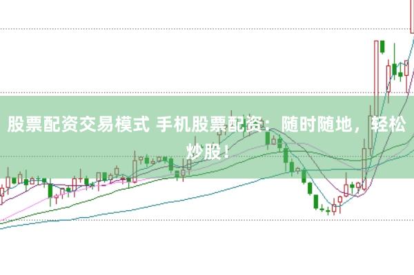 股票配资交易模式 手机股票配资：随时随地，轻松炒股！