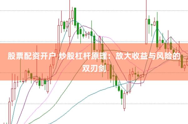 股票配资开户 炒股杠杆原理：放大收益与风险的双刃剑