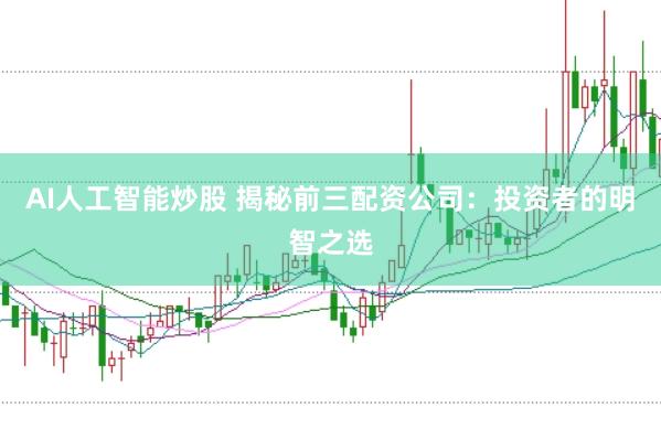 AI人工智能炒股 揭秘前三配资公司：投资者的明智之选