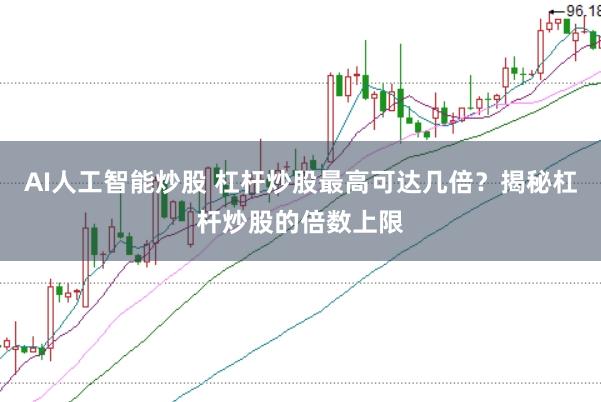 AI人工智能炒股 杠杆炒股最高可达几倍？揭秘杠杆炒股的倍数上限