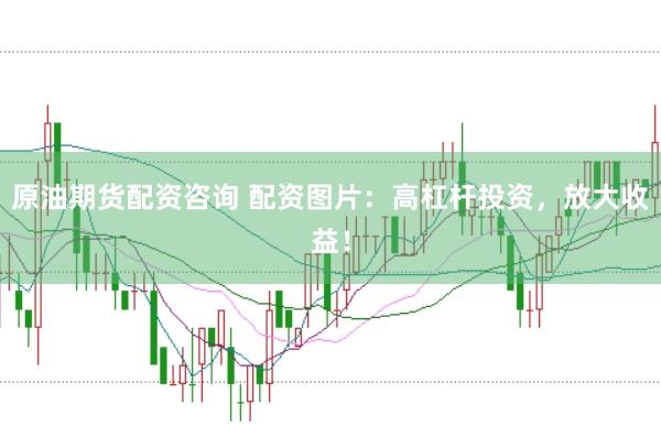 原油期货配资咨询 配资图片：高杠杆投资，放大收益！