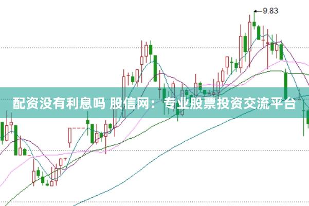 配资没有利息吗 股信网：专业股票投资交流平台
