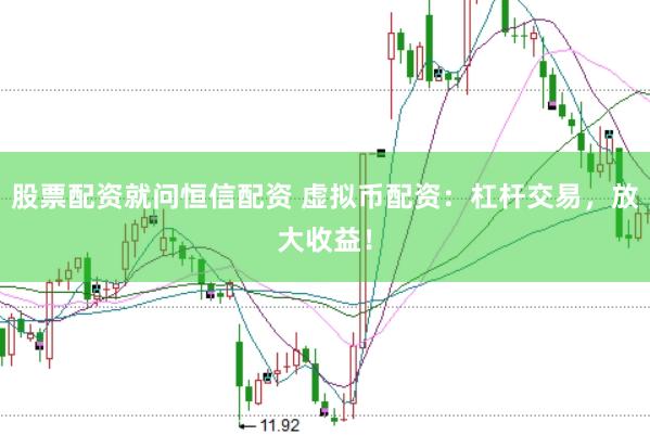 股票配资就问恒信配资 虚拟币配资：杠杆交易，放大收益！