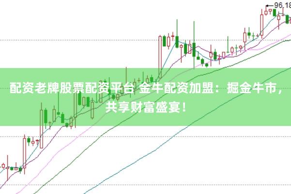 配资老牌股票配资平台 金牛配资加盟：掘金牛市，共享财富盛宴！