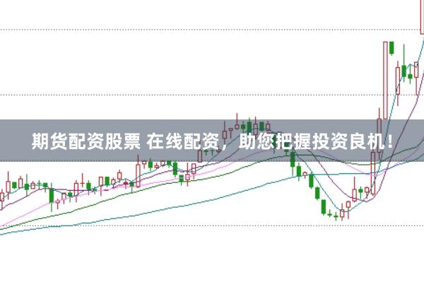 期货配资股票 在线配资，助您把握投资良机！