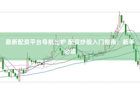 最新配资平台导航出炉 配资炒股入门指南：新手必读