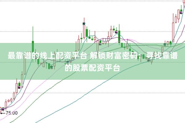 最靠谱的线上配资平台 解锁财富密码：寻找靠谱的股票配资平台
