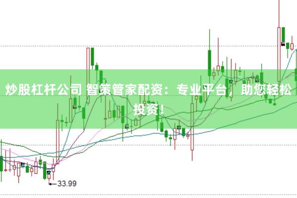 炒股杠杆公司 智策管家配资：专业平台，助您轻松投资！