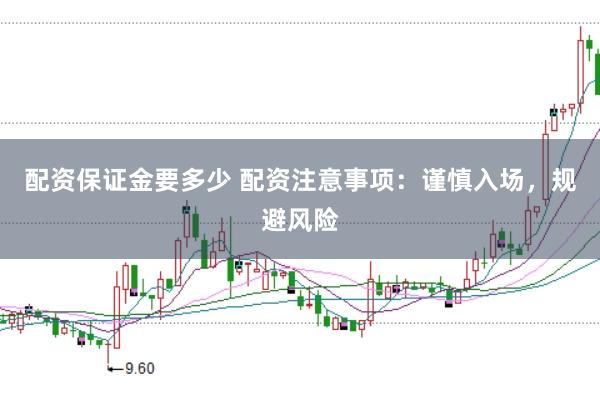 配资保证金要多少 配资注意事项：谨慎入场，规避风险