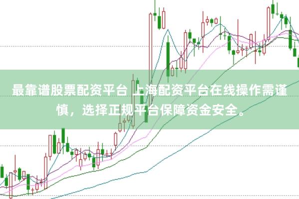 最靠谱股票配资平台 上海配资平台在线操作需谨慎，选择正规平台保障资金安全。