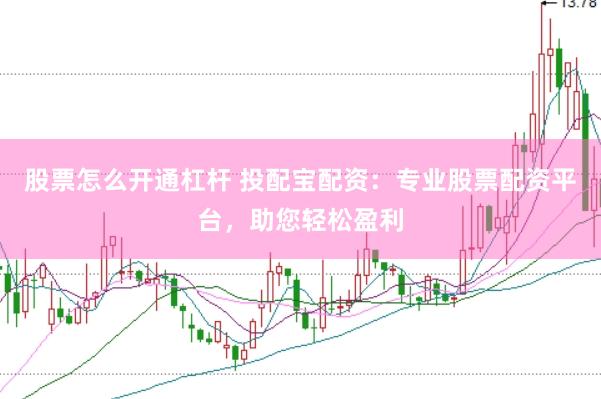 股票怎么开通杠杆 投配宝配资：专业股票配资平台，助您轻松盈利