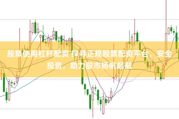 股票使用杠杆配资 探寻正规股票配资平台，安全投资，助力股市扬帆起航