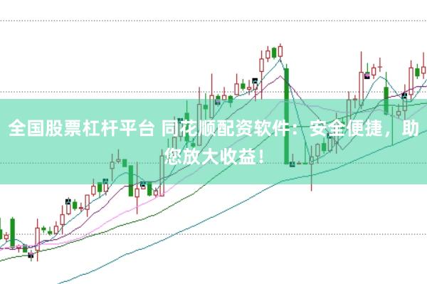 全国股票杠杆平台 同花顺配资软件：安全便捷，助您放大收益！