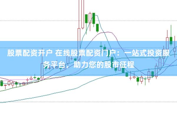 股票配资开户 在线股票配资门户：一站式投资服务平台，助力您的股市征程